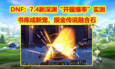 《DNF》7.4新深渊书库副本爆率实测：融合石与史诗装备的双重诱惑"
‌