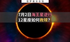 揭秘宇宙奥秘：7月2日海王星逆行，12星座如何应对迷局与救赎？