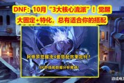 DNF国庆版本：觉醒流派、大固定流派、特化流派，哪个才是你的菜？